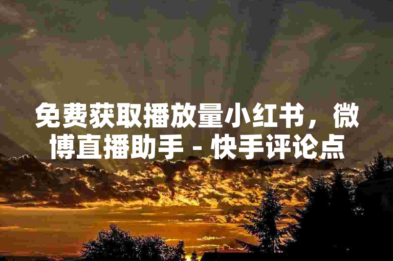 免费获取播放量小红书，微博直播助手 - 快手评论点赞24h自助 - 网易云音乐会员低价充值平台