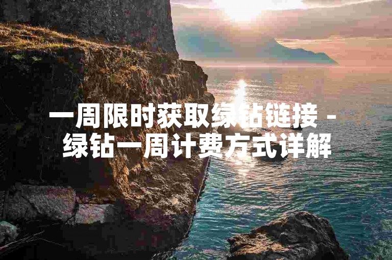 一周限时获取绿钻链接 - 绿钻一周计费方式详解