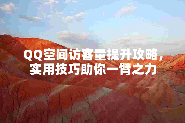 QQ空间访客量提升攻略，实用技巧助你一臂之力