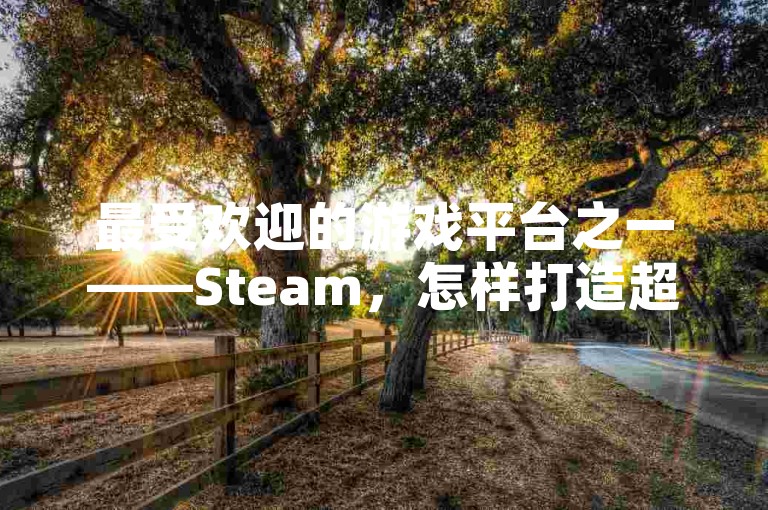 最受欢迎的游戏平台之一——Steam，怎样打造超吸睛个人资料？