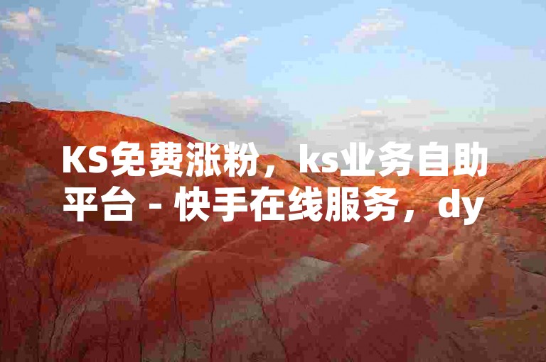 KS免费涨粉，ks业务自助平台 - 快手在线服务，dy赞助力惊喜不断