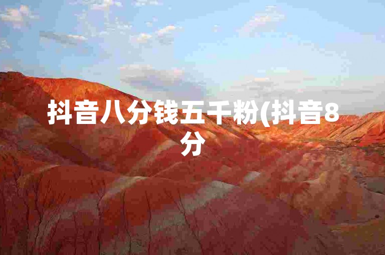 抖音八分钱五千粉(抖音8分5千粉！)