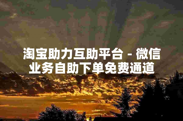 淘宝助力互助平台 - 微信业务自助下单免费通道