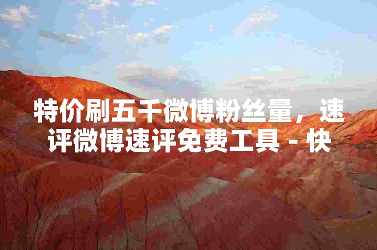 特价刷五千微博粉丝量，速评微博速评免费工具 - 快手点赞服务实时平台 - 小红书业务自助下单站点
