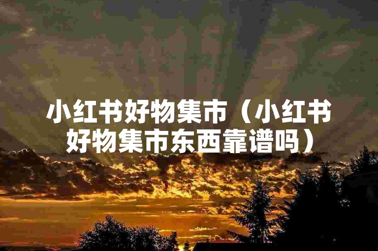 小红书好物集市（小红书好物集市东西靠谱吗）