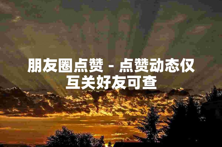 朋友圈点赞 - 点赞动态仅互关好友可查