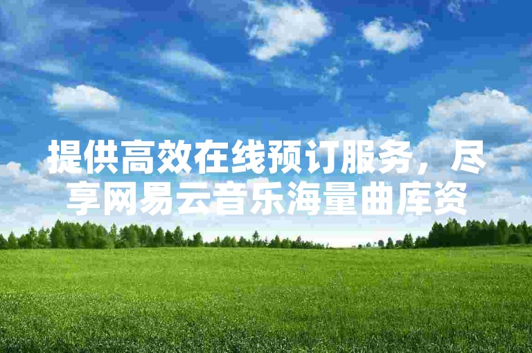 提供高效在线预订服务，尽享网易云音乐海量曲库资源
