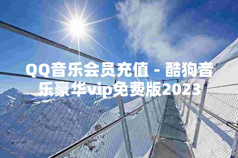 QQ音乐会员充值 - 酷狗音乐豪华vip免费版2023