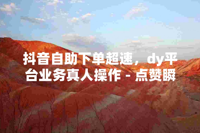 抖音自助下单超速，dy平台业务真人操作 - 点赞瞬达千次，涨粉低至一分钱，装修无忧！