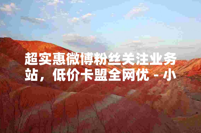 超实惠微博粉丝关注业务站，低价卡盟全网优 - 小红书24h自助下单 - 知乎在线服务