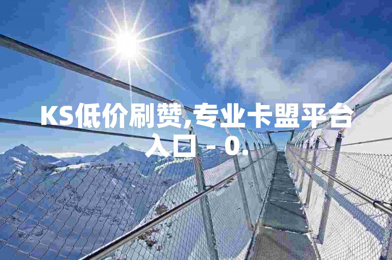 KS低价刷赞,专业卡盟平台入口 - 0.5元涨200粉快手站 - qq空间点赞平台推荐