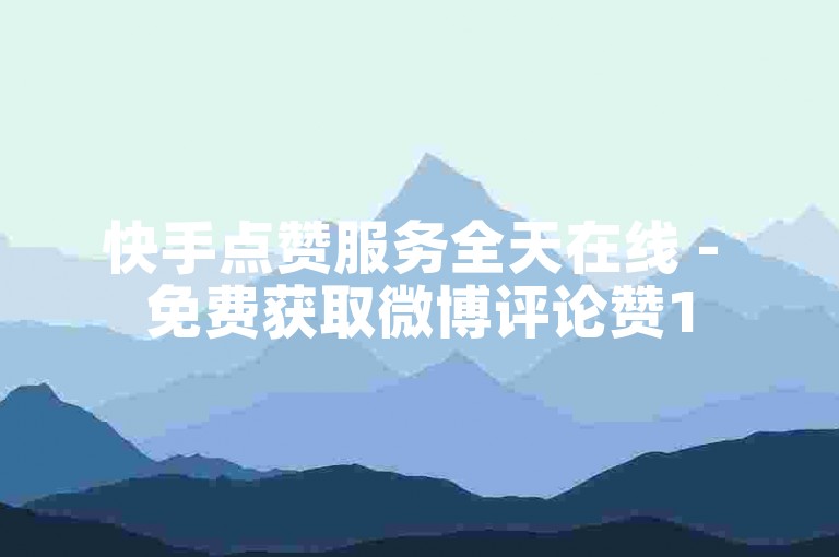 快手点赞服务全天在线 - 免费获取微博评论赞15条
