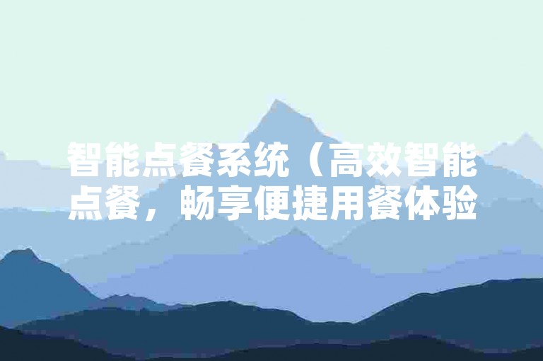 智能点餐系统（高效智能点餐，畅享便捷用餐体验）