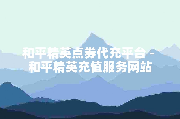 和平精英点券代充平台 - 和平精英充值服务网站