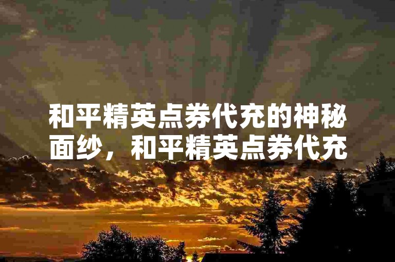 和平精英点券代充的神秘面纱，和平精英点券代充方法获取指南！2025必知