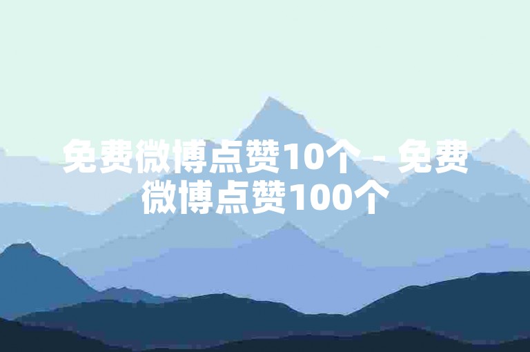 免费微博点赞10个 - 免费微博点赞100个