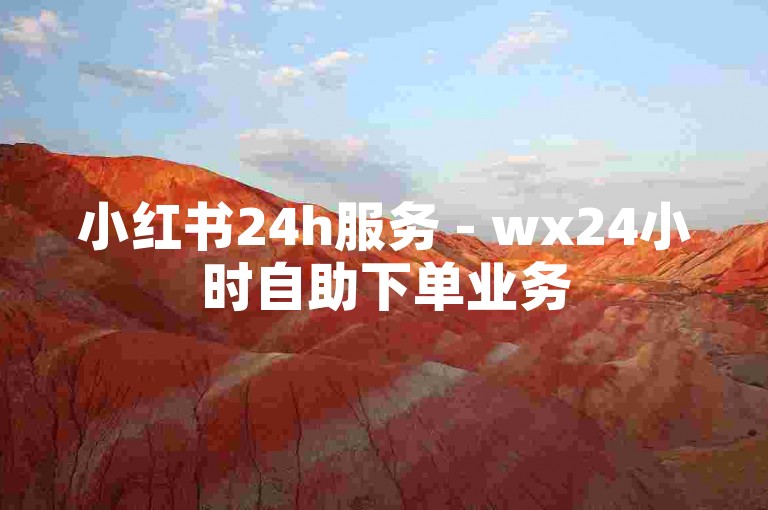 小红书24h服务 - wx24小时自助下单业务