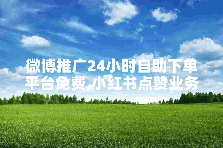 微博推广24小时自助下单平台免费,小红书点赞业务 - 快手评论自己 - 淘宝多账号下单工具