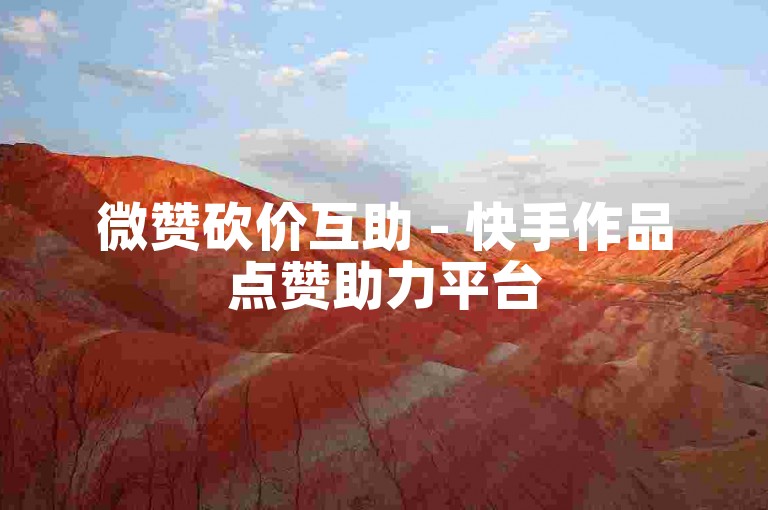 微赞砍价互助 - 快手作品点赞助力平台