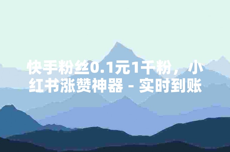 快手粉丝0.1元1千粉，小红书涨赞神器 - 实时到账 - 平台优惠自助下单