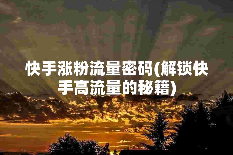 快手涨粉流量密码(解锁快手高流量的秘籍)