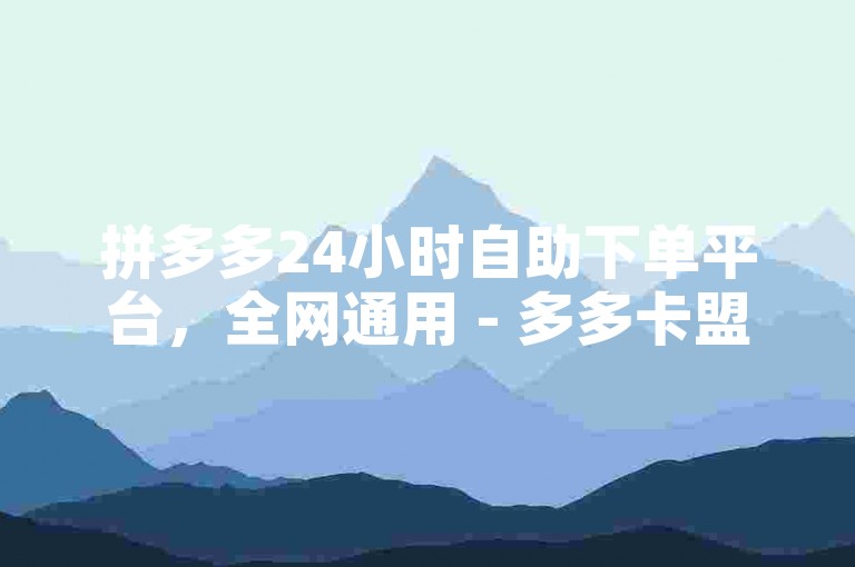 拼多多24小时自助下单平台，全网通用 - 多多卡盟官网入口