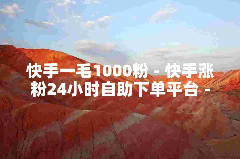 快手一毛1000粉 - 快手涨粉24小时自助下单平台 - 免费领粉助力通道