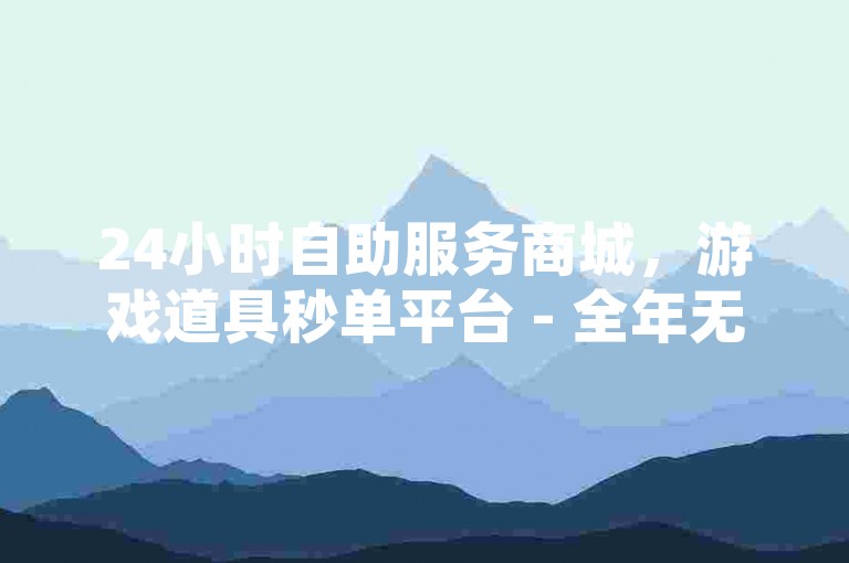 24小时自助服务商城，游戏道具秒单平台 - 全年无休特惠专区 - 官方严正声明防诈骗