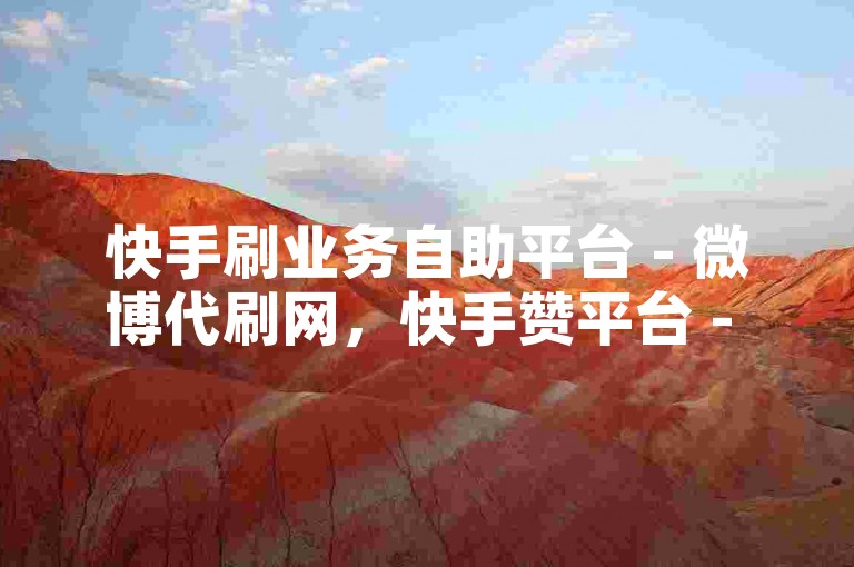 快手刷业务自助平台 - 微博代刷网，快手赞平台 - 快手24h自助下单