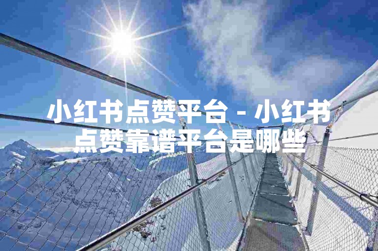 小红书点赞平台 - 小红书点赞靠谱平台是哪些