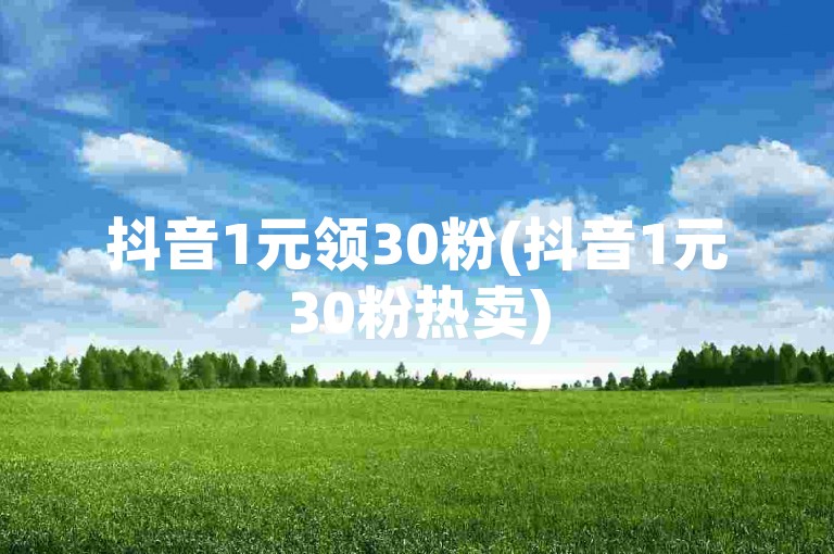 抖音1元领30粉(抖音1元30粉热卖)