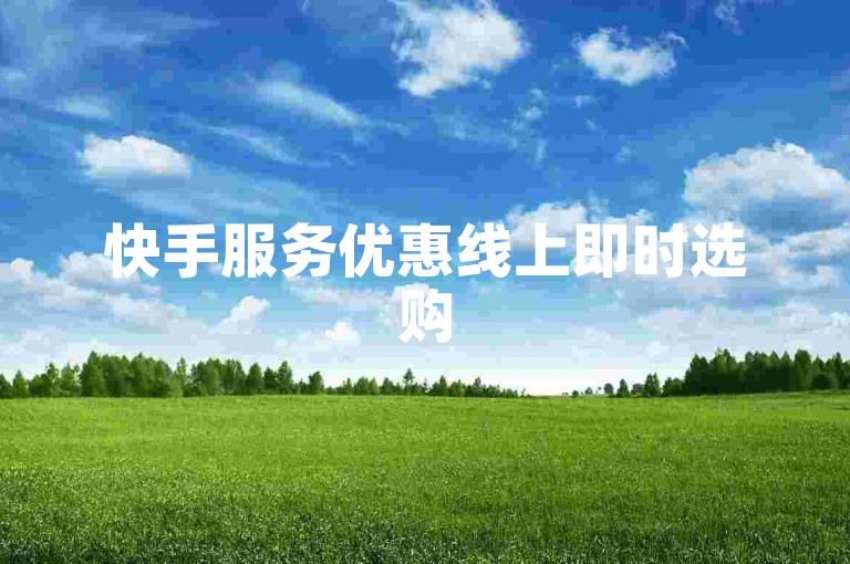 快手服务优惠线上即时选购