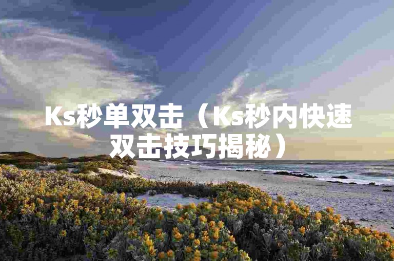Ks秒单双击（Ks秒内快速双击技巧揭秘）